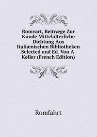 Romvart, Beitr?ge Zur Kunde Mittelalterliche Dichtung Aus Itali?nischen Bibliotheken Selected and Ed. Von A. Keller (French Edition)
