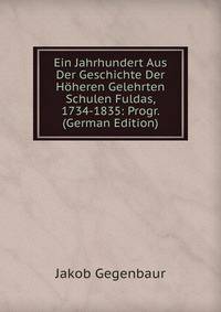 Ein Jahrhundert Aus Der Geschichte Der Hoheren Gelehrten Schulen Fuldas, 1734-1835: Progr. (German Edition)