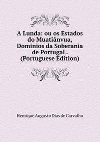 A Lunda: ou os Estados do Muatianvua, Dominios da Soberania de Portugal . (Portuguese Edition)