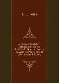Refutacao Analytico-juridica do Folheto Intitulado Questao acerca do Agio do Papel-moeda (Portuguese Edition)