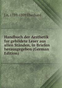 Handbuch der Aesthetik fur gebildete Leser aus allen Standen, in Briefen herausgegeben (German Edition)