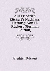 Aus Friedrich R?ckert's Nachlass, Herausg. Von H. R?ckert (German Edition)