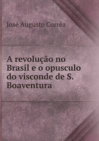 A revolucao no Brasil e o opusculo do visconde de S. Boaventura