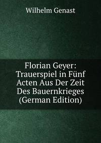 Florian Geyer: Trauerspiel in Funf Acten Aus Der Zeit Des Bauernkrieges (German Edition)