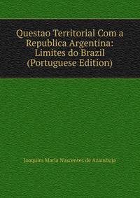 Questao Territorial Com a Republica Argentina: Limites do Brazil (Portuguese Edition)