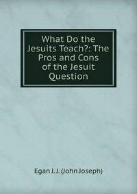 What Do the Jesuits Teach?: The Pros and Cons of the Jesuit Question