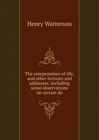 The compromises of life, and other lectures and addresses, including some observations on certain do