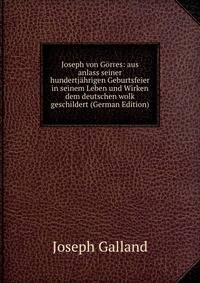 Joseph von Gorres: aus anlass seiner hundertjahrigen Geburtsfeier in seinem Leben und Wirken dem deutschen wolk geschildert (German Edition)