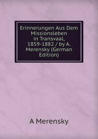 Erinnerungen Aus Dem Missionsleben in Transvaal, 1859-1882 / by A. Merensky (German Edition)