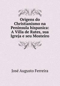 Origens do Christianismo na Peninsula hispanica: A Villa de Rates, sua Igreja e seu Mosteiro