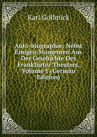 Auto-biographie: Nebst Einigen Momenten Aus Der Geschichte Des Frankfurter Theaters, Volume 1 (German Edition)
