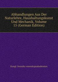 Abhandlungen Aus Der Naturlehre, Haushaltungskunst Und Mechanik, Volume 15 (German Edition)