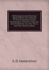 Pathological And Practical Observations On Diseases Of The Alimentary Canal, Oesophagus, Stomach, Caecum, And Intestines: Aus Vol. Xvii U. Xviii Der Medical News