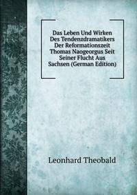 Das Leben Und Wirken Des Tendenzdramatikers Der Reformationszeit Thomas Naogeorgus Seit Seiner Flucht Aus Sachsen (German Edition)