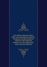 Des Hehren Spruche (Hava Mal) und altnordische Spruche, Priameln und Runenlehren, ethische und magische Gedichte aus der Saemunds-Edda (German Edition)
