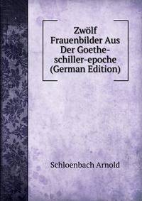 Zwolf Frauenbilder Aus Der Goethe-schiller-epoche (German Edition)