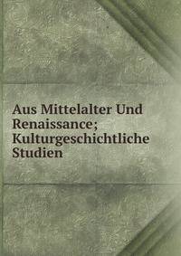 Aus Mittelalter Und Renaissance; Kulturgeschichtliche Studien