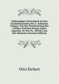 Vollstandiges Worterbuch Zu Den Geschichtswerken Des C. Sallustius Crispus: Von Der Verschworung Des Catilina Und Dem Kriege Gegen Jugurtha, So Wie Zu . Briefen Aus Den Historien (German Edition)