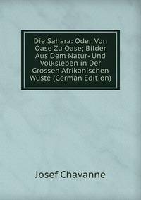 Die Sahara: Oder, Von Oase Zu Oase; Bilder Aus Dem Natur- Und Volksleben in Der Grossen Afrikanischen Wuste (German Edition)
