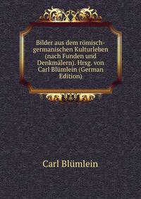 Bilder aus dem romisch-germanischen Kulturleben (nach Funden und Denkmalern). Hrsg. von Carl Blumlein (German Edition)