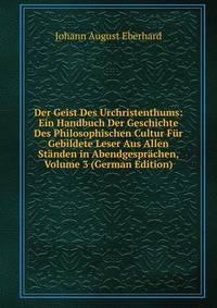 Der Geist Des Urchristenthums: Ein Handbuch Der Geschichte Des Philosophischen Cultur Fur Gebildete Leser Aus Allen Standen in Abendgesprachen, Volume 3 (German Edition)