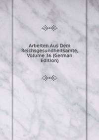 Arbeiten Aus Dem Reichsgesundheitsamte, Volume 36 (German Edition)