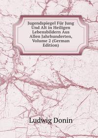 Jugendspiegel Fur Jung Und Alt in Heiligen Lebensbildern Aus Allen Jahrhunderten, Volume 2 (German Edition)