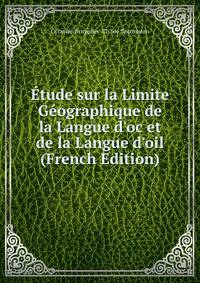 ?tude sur la Limite G?ographique de la Langue d'oc et de la Langue d'oil (French Edition)
