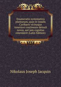 Enumeratio systematica plantarum, quas in insulis Caribaeis vicinaque Americes continente detexit novas, aut jam cognitas emendavit (Latin Edition)
