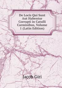 De Locis Qui Sunt Aut Habentur Corrupti in Catulli Carminibus, Volume 1 (Latin Edition)