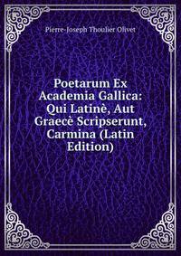Poetarum Ex Academia Gallica: Qui Latine, Aut Graece Scripserunt, Carmina (Latin Edition)