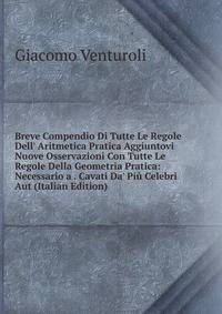 Breve Compendio Di Tutte Le Regole Dell' Aritmetica Pratica Aggiuntovi Nuove Osservazioni Con Tutte Le Regole Della Geometria Pratica: Necessario a . Cavati Da' Pi? Celebri Aut (Italian Edition)