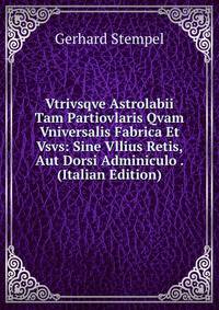 Vtrivsqve Astrolabii Tam Partiovlaris Qvam Vniversalis Fabrica Et Vsvs: Sine Vllius Retis, Aut Dorsi Adminiculo . (Italian Edition)