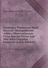 Catalogus Plantarum Horti Botanici Monspeliensis Addito Observationum Circa Species Novas Aut Non Satis Cognitas Fasciculo (Latin Edition)