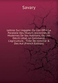 Lettres Sur L'egypte: O? L'on Offre Le Parallele Des Moeurs Anciennes Et Modernes De Ses Habitans, O? L'on D?crit L'?tat, Le Commerce, L'agriculture, . Tir?e De Joinville &amp; Des Aut (French Edition)