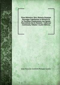 Flora Helvetica: Sive, Historia Stirpium Hucusque Cognitarum in Helvetia Et in Tractibus Counterminis Aut Sponte Nascentium Aut in Hominis . Cultarum Continuata, Volume 3 (Latin Edition)