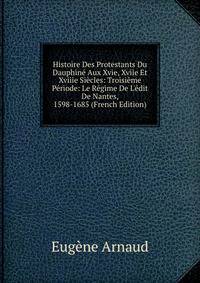 Histoire Des Protestants Du Dauphin? Aux Xvie, Xviie Et Xviiie Si?cles: Troisi?me P?riode: Le R?gime De L'?dit De Nantes, 1598-1685 (French Edition)