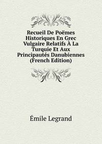 Recueil De Poemes Historiques En Grec Vulgaire Relatifs A La Turquie Et Aux Principautes Danubiennes (French Edition)