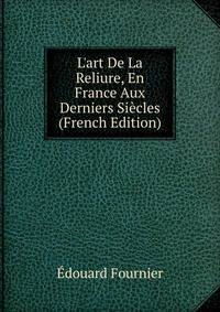 L'art De La Reliure, En France Aux Derniers Si?cles (French Edition)