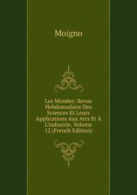 Les Mondes: Revue Hebdomadaire Des Sciences Et Leurs Applications Aux Arts Et ? L'industrie, Volume 12 (French Edition)