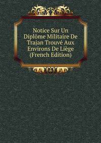 Notice Sur Un Diplome Militaire De Trajan Trouve Aux Environs De Liege (French Edition)