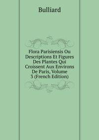 Flora Parisiensis Ou Descriptions Et Figures Des Plantes Qui Croissent Aux Environs De Paris, Volume 3 (French Edition)