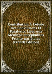 Contribution ? L'?tude Des Convulsions Et Paralysies Li?es Aux M?ningo-enc?phalites Fronto-pari?tales (French Edition)