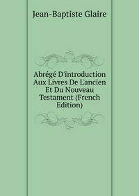 Abr?g? D'introduction Aux Livres De L'ancien Et Du Nouveau Testament (French Edition)