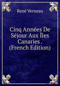 Cinq Annees De Sejour Aux Iles Canaries . (French Edition)