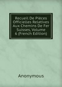 Recueil De Pieces Officielles Relatives Aux Chemins De Fer Suisses, Volume 6 (French Edition)