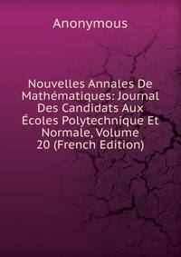 Nouvelles Annales De Mathematiques: Journal Des Candidats Aux Ecoles Polytechnique Et Normale, Volume 20 (French Edition)