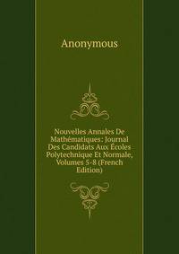 Nouvelles Annales De Mathematiques: Journal Des Candidats Aux Ecoles Polytechnique Et Normale, Volumes 5-8 (French Edition)