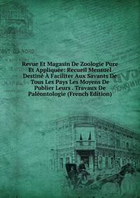 Revue Et Magasin De Zoologie Pure Et Appliquee: Recueil Mensuel Destine A Faciliter Aux Savants De Tous Les Pays Les Moyens De Publier Leurs . Travaux De Paleontologie (French Edition)