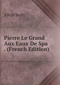 Pierre Le Grand Aux Eaux De Spa . (French Edition)